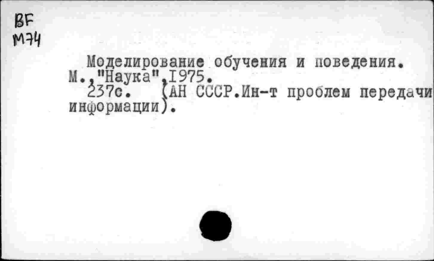 ﻿Моделирование обучения и поведения.
М.."Наука" 1975.
237с. САН СССР.Ин-т проблем передачи информации).